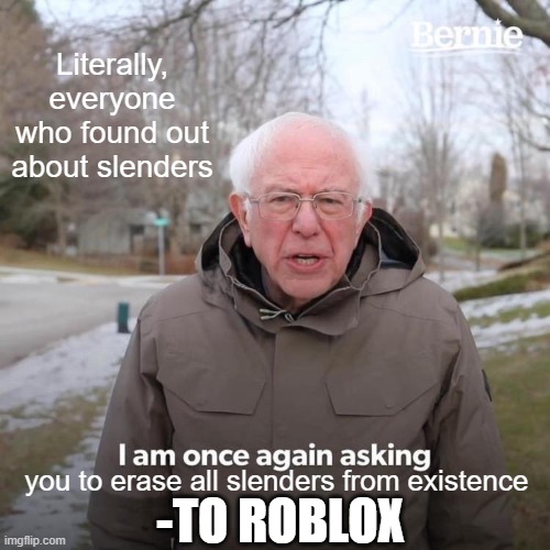 Bernie I Am Once Again Asking For Your Support Meme | Literally, everyone who found out about slenders; you to erase all slenders from existence; -TO ROBLOX | image tagged in memes,bernie i am once again asking for your support | made w/ Imgflip meme maker