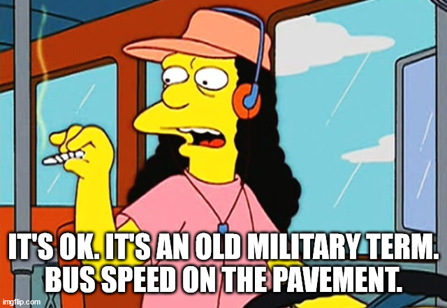 Otto | IT'S OK. IT'S AN OLD MILITARY TERM.
BUS SPEED ON THE PAVEMENT. | image tagged in otto | made w/ Imgflip meme maker