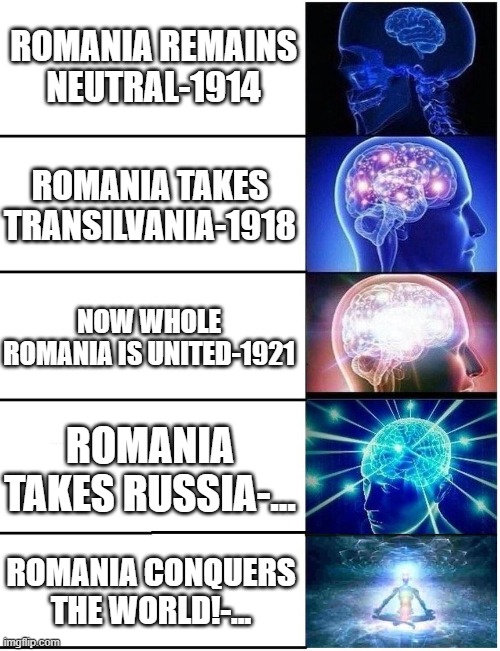 Expanding Brain 5 Panel | ROMANIA REMAINS NEUTRAL-1914; ROMANIA TAKES TRANSILVANIA-1918; NOW WHOLE ROMANIA IS UNITED-1921; ROMANIA TAKES RUSSIA-... ROMANIA CONQUERS THE WORLD!-... | image tagged in expanding brain 5 panel | made w/ Imgflip meme maker