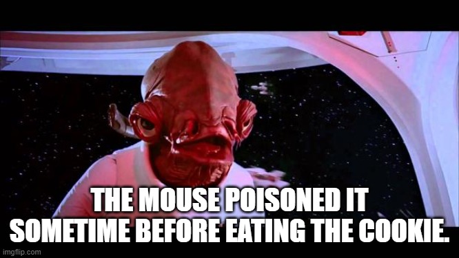 It's a trap  | THE MOUSE POISONED IT SOMETIME BEFORE EATING THE COOKIE. | image tagged in it's a trap | made w/ Imgflip meme maker