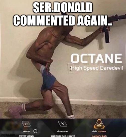 Might not seem important but letting you know incase if you wanna spam or smth | SER.DONALD COMMENTED AGAIN.. | image tagged in octane high speed daredevil | made w/ Imgflip meme maker