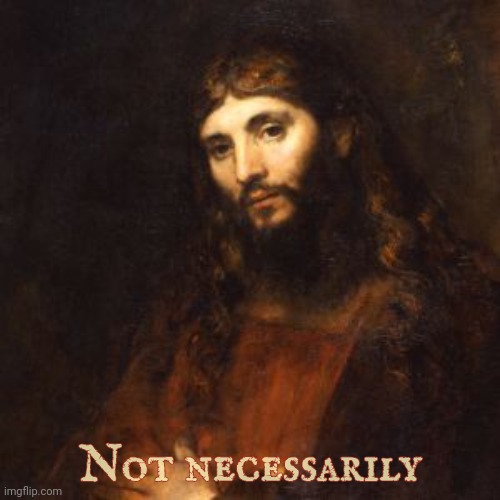 Mellow Bro Jesus | Not necessarily | image tagged in mellow bro jesus | made w/ Imgflip meme maker