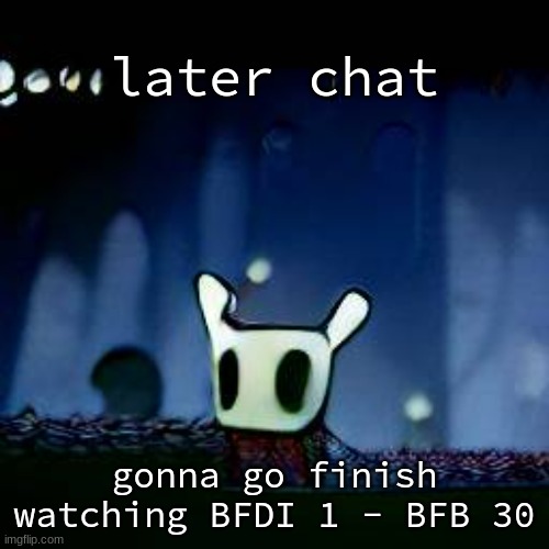 me asf | later chat; gonna go finish watching BFDI 1 - BFB 30 | image tagged in me asf | made w/ Imgflip meme maker