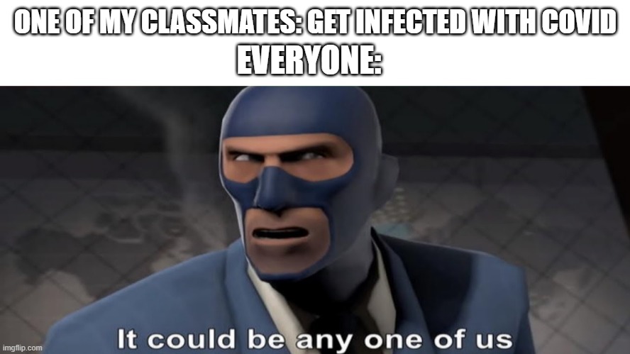 who is it | EVERYONE:; ONE OF MY CLASSMATES: GET INFECTED WITH COVID | image tagged in it could be any one of us | made w/ Imgflip meme maker