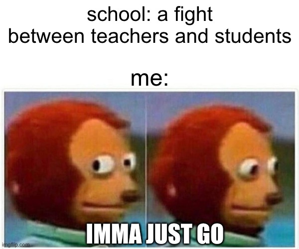 might happen to me | school: a fight between teachers and students; me:; IMMA JUST GO | image tagged in memes,monkey puppet,high school,teachers,teacher | made w/ Imgflip meme maker