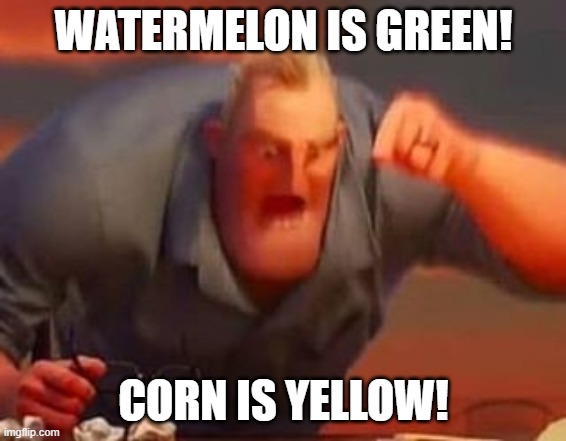 Mr incredible mad | WATERMELON IS GREEN! CORN IS YELLOW! | image tagged in mr incredible mad | made w/ Imgflip meme maker