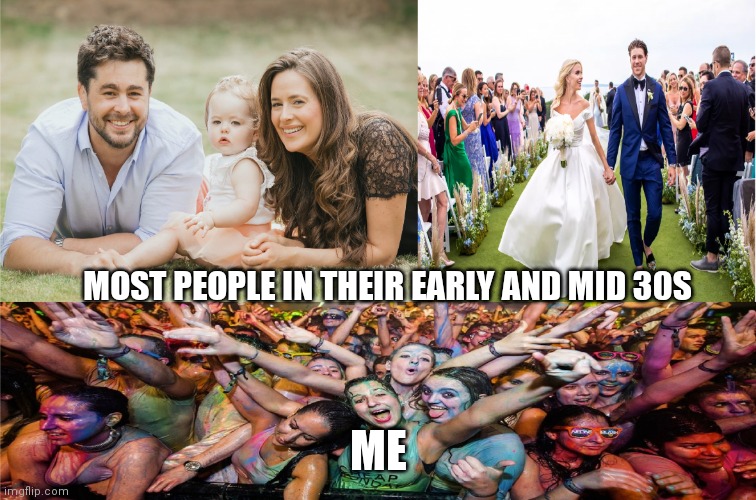 Don't rush it |  MOST PEOPLE IN THEIR EARLY AND MID 30S; ME | image tagged in family wedding and party,memes,millennials | made w/ Imgflip meme maker