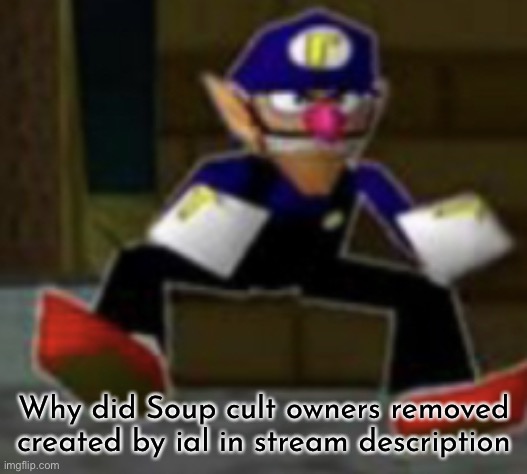 wah male | Why did Soup cult owners removed created by ial in stream description | image tagged in wah male | made w/ Imgflip meme maker