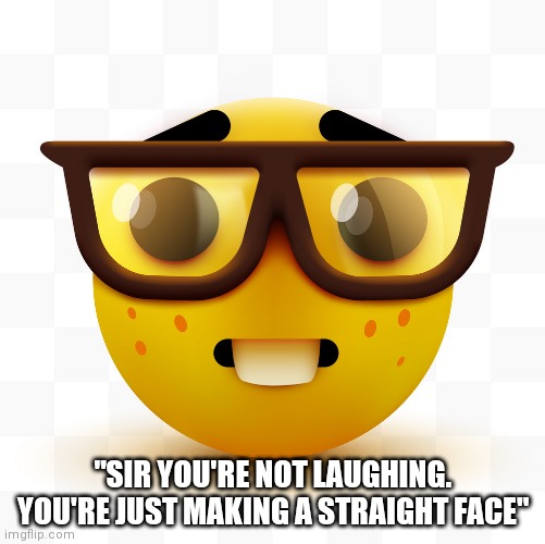 Nerd emoji | "SIR YOU'RE NOT LAUGHING. YOU'RE JUST MAKING A STRAIGHT FACE" | image tagged in nerd emoji | made w/ Imgflip meme maker