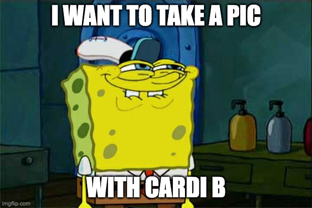 Cardi B meme | I WANT TO TAKE A PIC; WITH CARDI B | image tagged in memes,don't you squidward | made w/ Imgflip meme maker