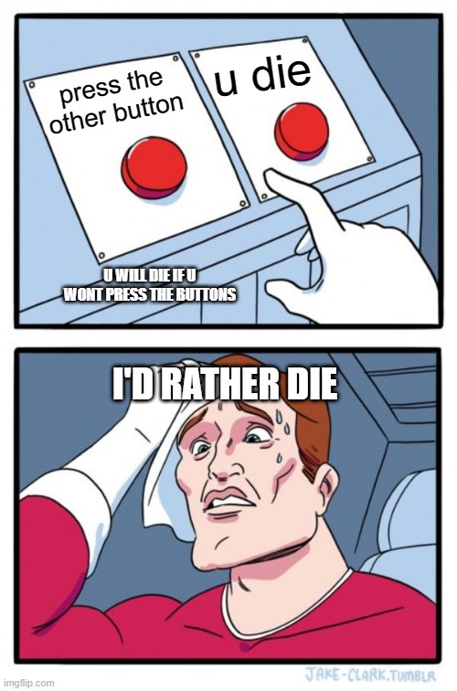 Two Buttons | u die; press the other button; U WILL DIE IF U WONT PRESS THE BUTTONS; I'D RATHER DIE | image tagged in memes,two buttons | made w/ Imgflip meme maker