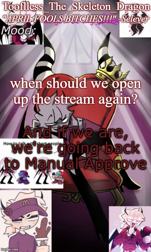 Or are we not because of our RP comments? Just questions | when should we open up the stream again? And if we are, we're going back to Manual Approve | image tagged in tooflless/skids selever temp | made w/ Imgflip meme maker