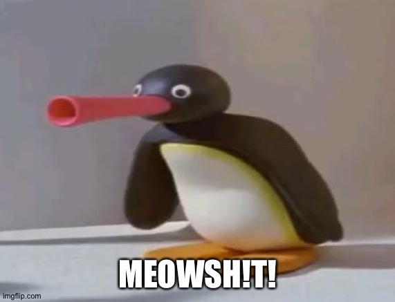 pingu | MEOWSH!T! | image tagged in pingu | made w/ Imgflip meme maker