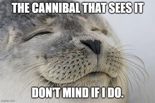 Satisfied Seal Meme | THE CANNIBAL THAT SEES IT DON'T MIND IF I DO. | image tagged in memes,satisfied seal | made w/ Imgflip meme maker