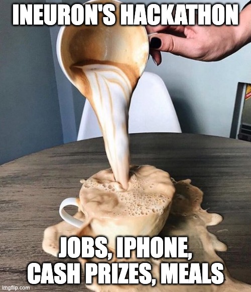 Overflowing coffee | INEURON'S HACKATHON; JOBS, IPHONE, CASH PRIZES, MEALS | image tagged in overflowing coffee | made w/ Imgflip meme maker