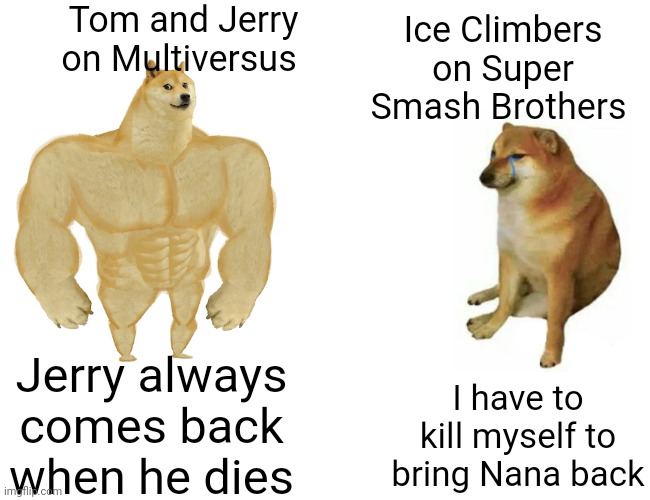 Tom and Jerry vs The underrated ice kids | Tom and Jerry on Multiversus; Ice Climbers on Super Smash Brothers; Jerry always comes back when he dies; I have to kill myself to bring Nana back | image tagged in memes,buff doge vs cheems,super smash bros,tom and jerry,game logic,video games | made w/ Imgflip meme maker