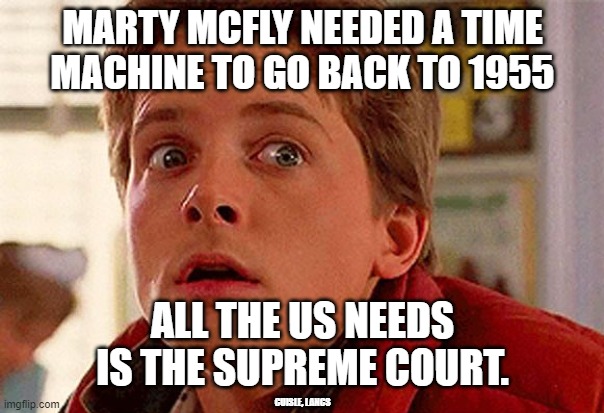 Back To 1955 | MARTY MCFLY NEEDED A TIME MACHINE TO GO BACK TO 1955; ALL THE US NEEDS IS THE SUPREME COURT. CUISLE, LANCS | image tagged in women's rights,abortion | made w/ Imgflip meme maker
