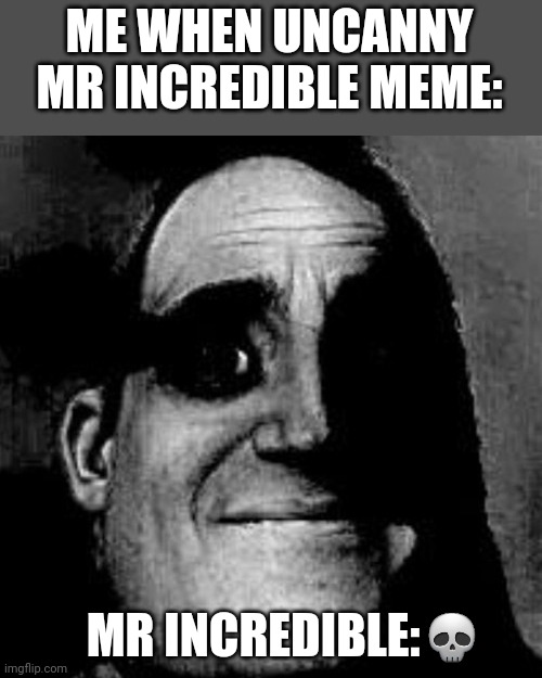 Maybe | ME WHEN UNCANNY MR INCREDIBLE MEME:; MR INCREDIBLE:💀 | image tagged in uncanny | made w/ Imgflip meme maker