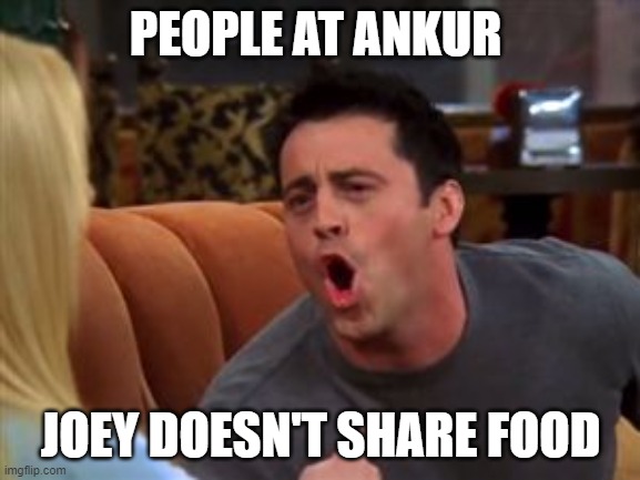 Joey doesn't share food | PEOPLE AT ANKUR; JOEY DOESN'T SHARE FOOD | image tagged in joey doesn't share food | made w/ Imgflip meme maker