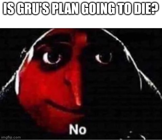 Gru No | IS GRU'S PLAN GOING TO DIE? | image tagged in gru no | made w/ Imgflip meme maker