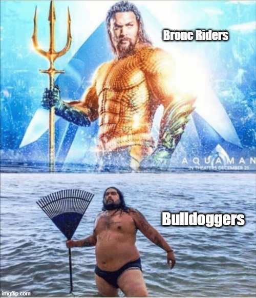 high quality vs low quality Aquaman | Bronc Riders; Bulldoggers | image tagged in high quality vs low quality aquaman | made w/ Imgflip meme maker