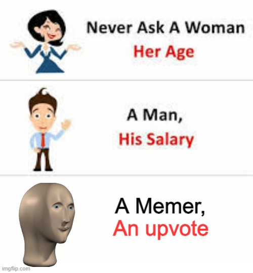 Never ask... | A Memer, An upvote | image tagged in never ask a woman her age | made w/ Imgflip meme maker