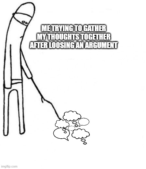 Gathering the thoughts | ME TRYING TO GATHER MY THOUGHTS TOGETHER AFTER LOOSING AN ARGUMENT | image tagged in c'mon do something | made w/ Imgflip meme maker
