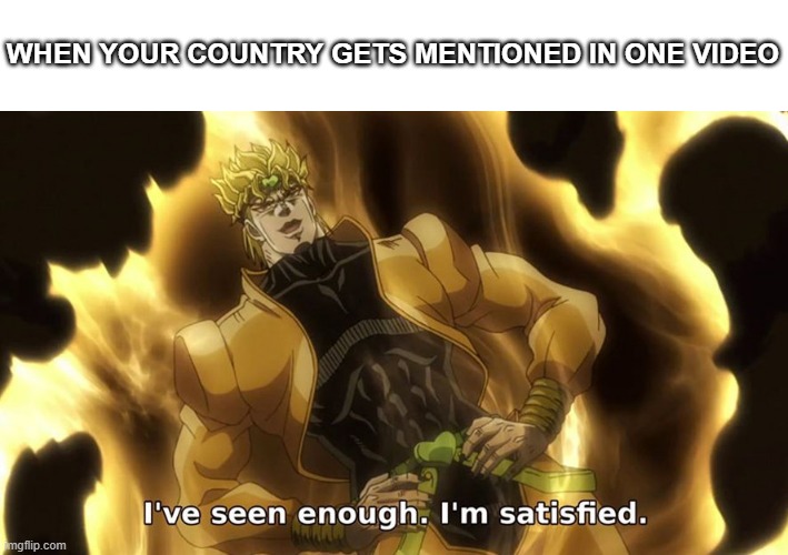 who else can relate | WHEN YOUR COUNTRY GETS MENTIONED IN ONE VIDEO | image tagged in ive seen enough | made w/ Imgflip meme maker