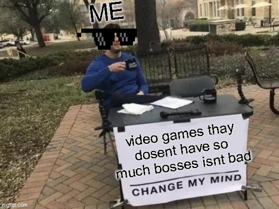 Change My Mind Meme | ME; video games thay dosent have so much bosses isnt bad | image tagged in memes,change my mind | made w/ Imgflip meme maker