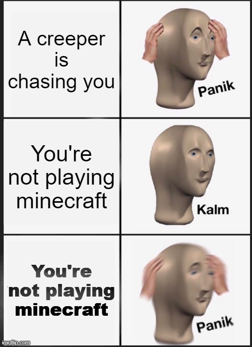 creeper | A creeper is chasing you; You're not playing minecraft; You're not playing minecraft | image tagged in memes,panik kalm panik | made w/ Imgflip meme maker