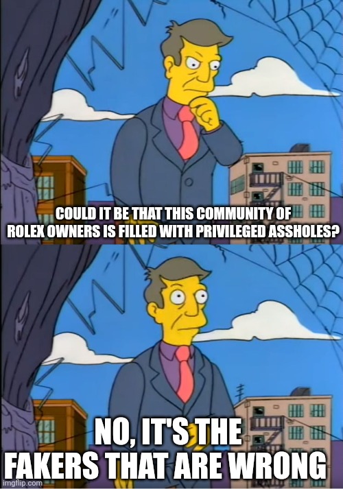 Skinner Out Of Touch | COULD IT BE THAT THIS COMMUNITY OF ROLEX OWNERS IS FILLED WITH PRIVILEGED ASSHOLES? NO, IT'S THE FAKERS THAT ARE WRONG | image tagged in skinner out of touch | made w/ Imgflip meme maker