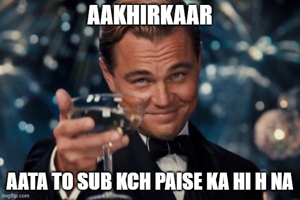 Leonardo Dicaprio Cheers | AAKHIRKAAR; AATA TO SUB KCH PAISE KA HI H NA | image tagged in memes,leonardo dicaprio cheers | made w/ Imgflip meme maker