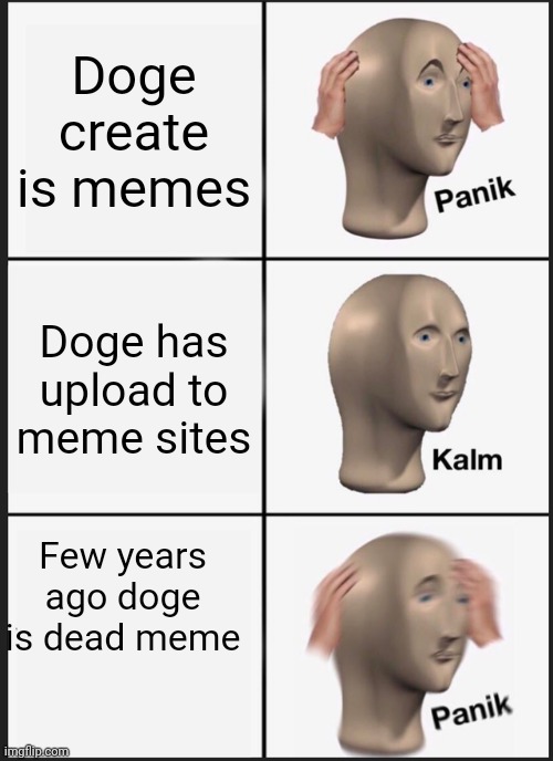 Doge create is memes Doge has upload to meme sites Few years ago doge is dead meme | image tagged in memes,panik kalm panik | made w/ Imgflip meme maker