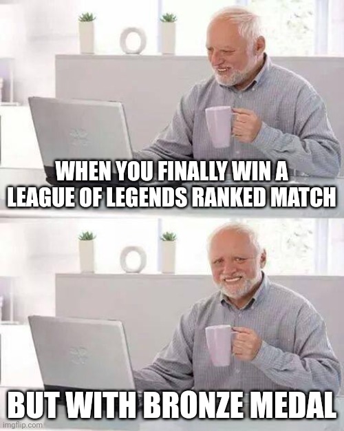 getting carried by others be like | WHEN YOU FINALLY WIN A LEAGUE OF LEGENDS RANKED MATCH; BUT WITH BRONZE MEDAL | image tagged in memes,hide the pain harold | made w/ Imgflip meme maker