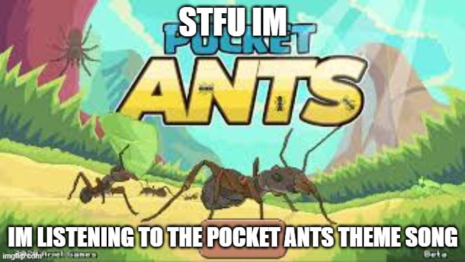 The F stands for frick so it's all good | STFU IM; IM LISTENING TO THE POCKET ANTS THEME SONG | image tagged in bugs | made w/ Imgflip meme maker