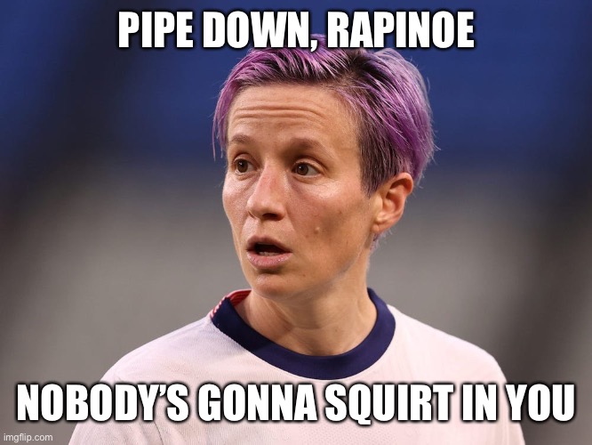 Megan Rapinoe Karma | PIPE DOWN, RAPINOE; NOBODY’S GONNA SQUIRT IN YOU | image tagged in megan rapinoe karma,supreme court,abortion | made w/ Imgflip meme maker