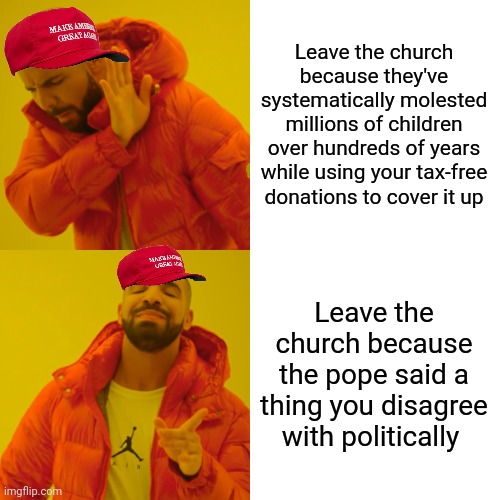 Funny how being a pedo is the one thing conservatives won't try to cancel you for | Leave the church because they've systematically molested millions of children over hundreds of years while using your tax-free donations to cover it up; Leave the church because the pope said a thing you disagree with politically | image tagged in memes,drake hotline bling,scumbag republicans,terrorists,white trash,catholicism | made w/ Imgflip meme maker