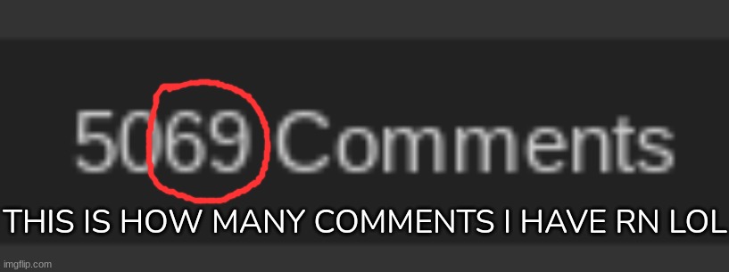 Mhm | THIS IS HOW MANY COMMENTS I HAVE RN LOL | image tagged in idk,stuff,s o u p,carck | made w/ Imgflip meme maker