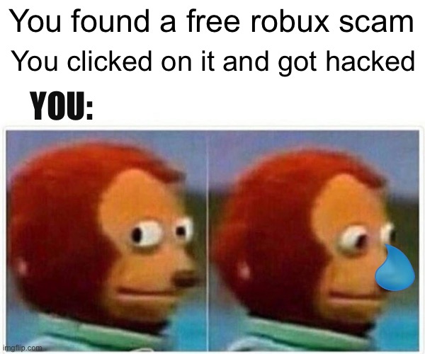Does anyone know if my memes are on YouTube? | You found a free robux scam; You clicked on it and got hacked; YOU: | image tagged in memes,monkey puppet | made w/ Imgflip meme maker