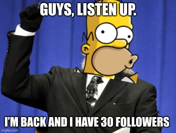 Hola! | GUYS, LISTEN UP. I’M BACK AND I HAVE 30 FOLLOWERS | image tagged in memes,too damn high,followers,abigblueworld | made w/ Imgflip meme maker