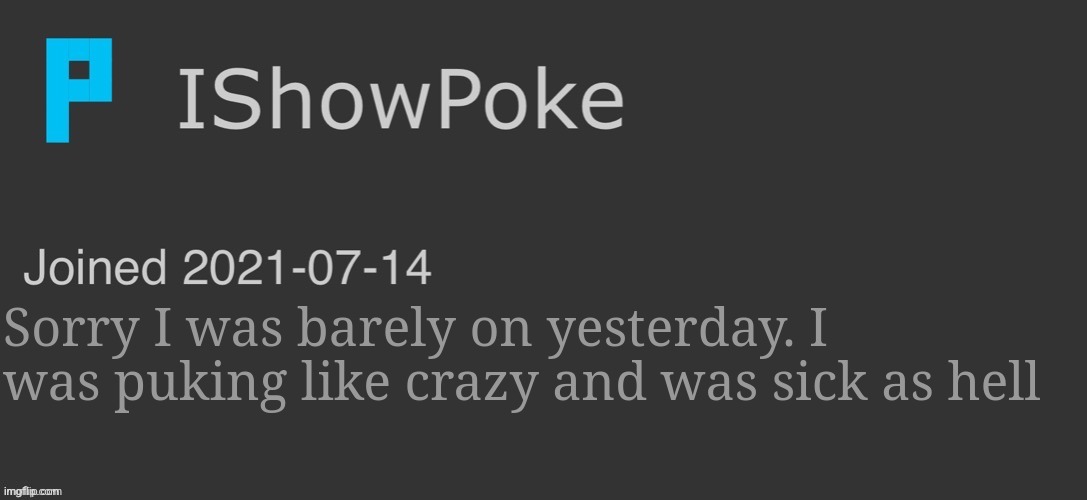 Don't worry tho I'm fine now | Sorry I was barely on yesterday. I was puking like crazy and was sick as hell | image tagged in ishowpoke dark mode temp | made w/ Imgflip meme maker