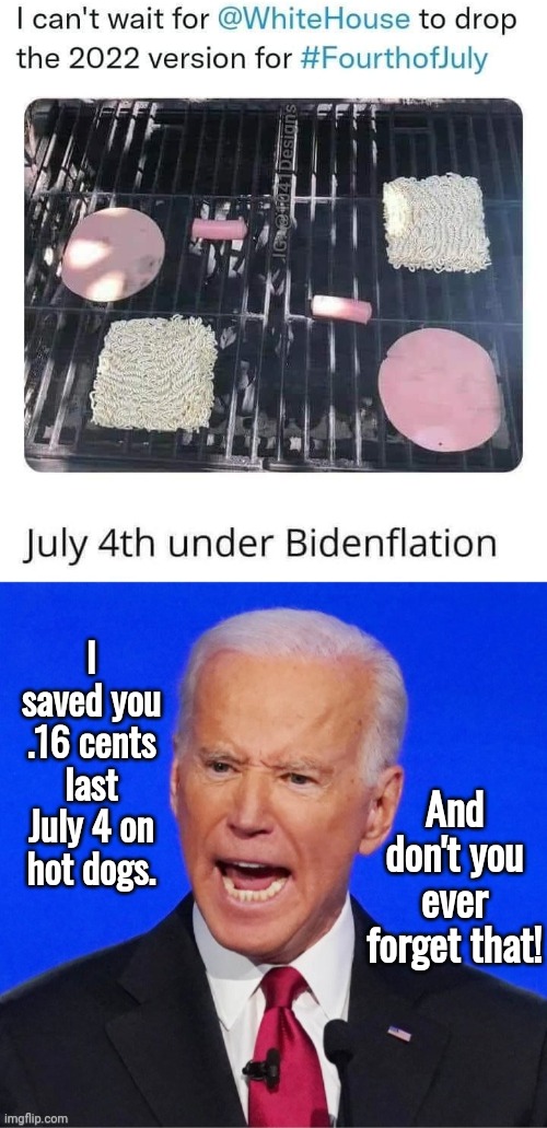 Bidenflation July 4 | I saved you .16 cents last July 4 on hot dogs. And don't you ever forget that! | image tagged in joe biden | made w/ Imgflip meme maker