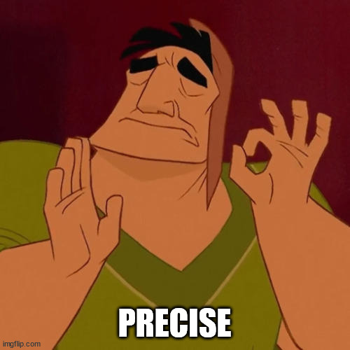 When X just right | PRECISE | image tagged in when x just right | made w/ Imgflip meme maker