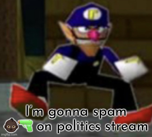 wah male | I’m gonna spam 👶🏿🔫 on politics stream | image tagged in wah male | made w/ Imgflip meme maker