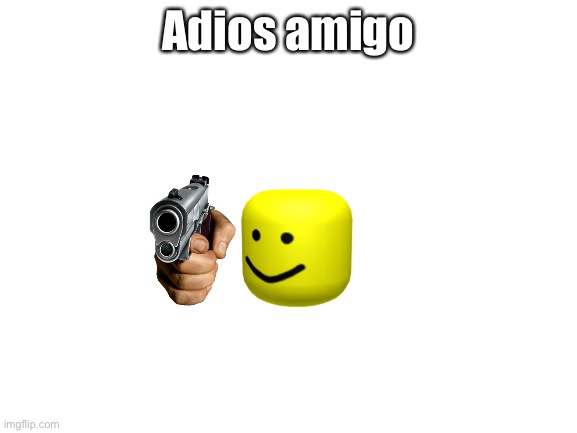 Blank White Template | Adios amigo | image tagged in blank white template | made w/ Imgflip meme maker