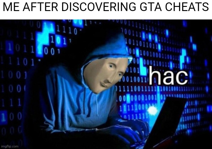 hac | ME AFTER DISCOVERING GTA CHEATS | image tagged in hac | made w/ Imgflip meme maker