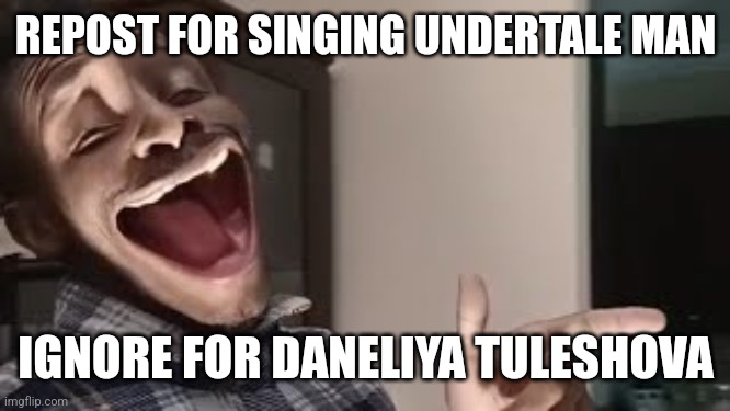 ThatOneGuy | REPOST FOR SINGING UNDERTALE MAN; IGNORE FOR DANELIYA TULESHOVA | image tagged in singing undertale man | made w/ Imgflip meme maker