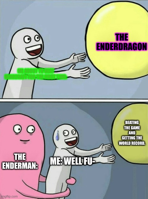 Running Away Balloon Meme |  THE ENDERDRAGON; ME ABOUT TO BEAT MINECRAFT FOR THE FIRST TIME:; BEATING THE GAME AND GETTING THE WORLD RECORD. THE ENDERMAN:; ME: WELL FU- | image tagged in memes,running away balloon | made w/ Imgflip meme maker