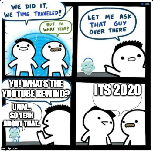 Umm yeah about that |  YO! WHATS THE YOUTUBE REWIND? ITS 2020; UMM... SO YEAH ABOUT THAT.. | image tagged in time travel,youtube rewind,lol | made w/ Imgflip meme maker