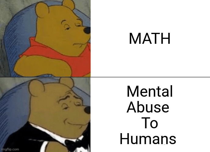 Tuxedo Winnie The Pooh | MATH; Mental
Abuse 
To
Humans | image tagged in memes,tuxedo winnie the pooh | made w/ Imgflip meme maker